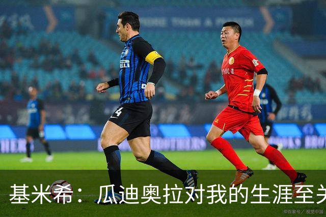 基米希：瓜迪奥拉对我的生涯至关重要