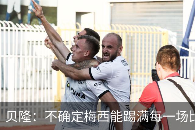 贝隆：不确定梅西能踢满每一场比赛，我认为他需要得到帮助